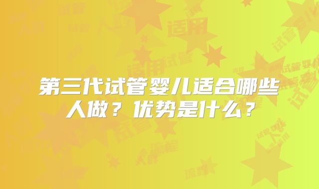 第三代试管婴儿适合哪些人做?优势是什么?