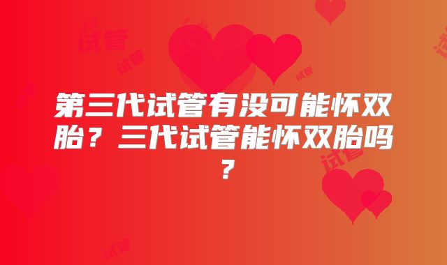 第三代试管有没可能怀双胎？三代试管能怀双胎吗？