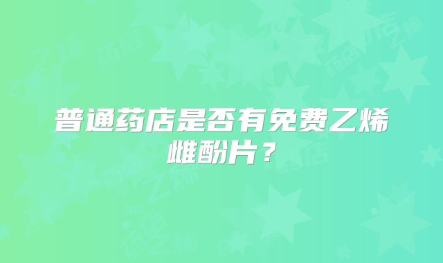 普通药店是否有免费乙烯雌酚片?