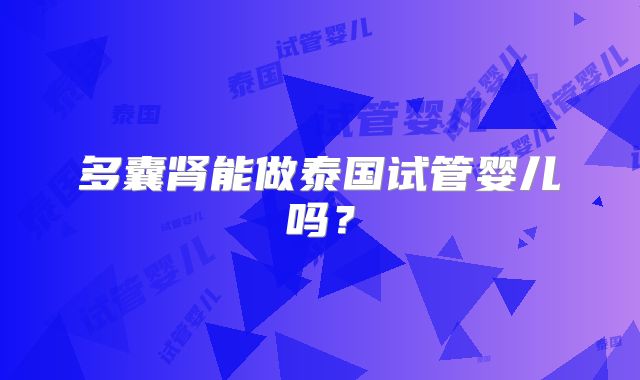 多囊肾能做泰国试管婴儿吗？