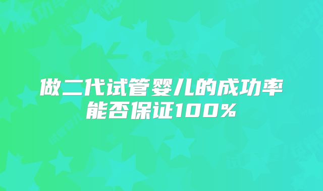 做二代试管婴儿的成功率能否保证100%