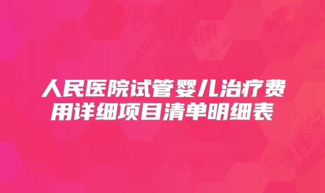 人民医院试管婴儿治疗费用详细项目清单明细表