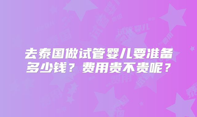 去泰国做试管婴儿要准备多少钱？费用贵不贵呢？