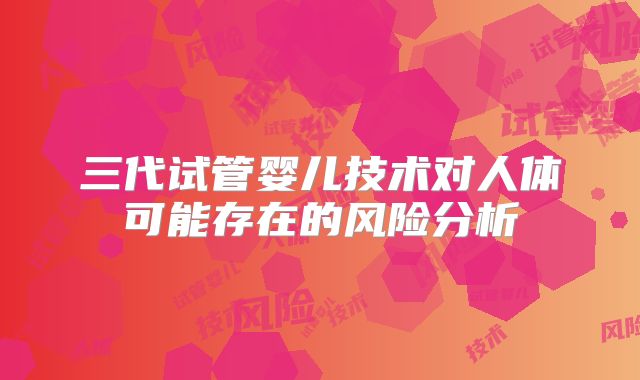 三代试管婴儿技术对人体可能存在的风险分析