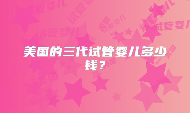 美国的三代试管婴儿多少钱？