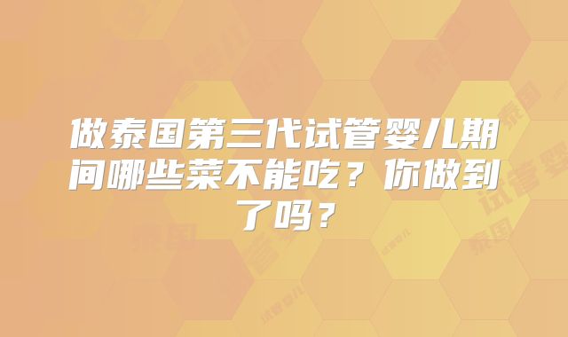 做泰国第三代试管婴儿期间哪些菜不能吃？你做到了吗？