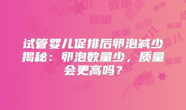 试管婴儿促排后卵泡减少揭秘：卵泡数量少，质量会更高吗？