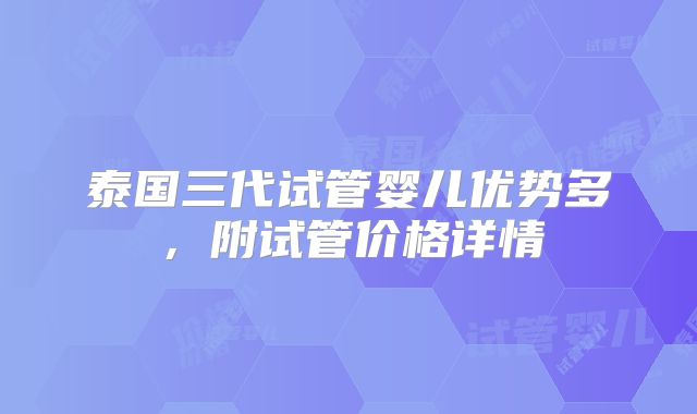 泰国三代试管婴儿优势多，附试管价格详情