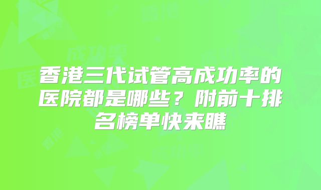 香港三代试管高成功率的医院都是哪些？附前十排名榜单快来瞧