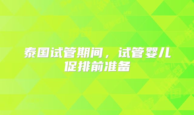 泰国试管期间，试管婴儿促排前准备