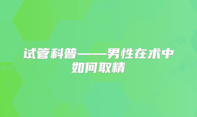 试管科普——男性在术中如何取精