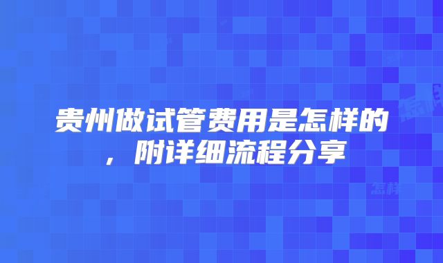 贵州做试管费用是怎样的，附详细流程分享