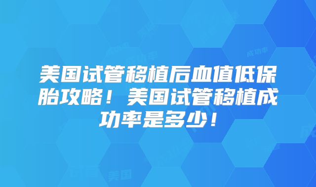 美国试管移植后血值低保胎攻略！美国试管移植成功率是多少！