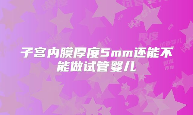 子宫内膜厚度5mm还能不能做试管婴儿