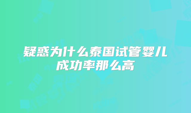 疑惑为什么泰国试管婴儿成功率那么高