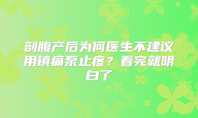 剖腹产后为何医生不建议用镇痛泵止疼？看完就明白了