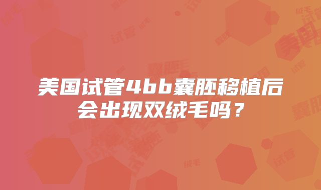 美国试管4bb囊胚移植后会出现双绒毛吗?