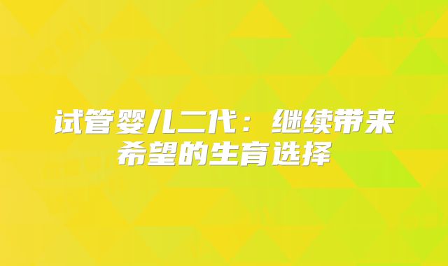 试管婴儿二代：继续带来希望的生育选择