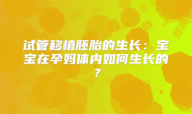 试管移植胚胎的生长：宝宝在孕妈体内如何生长的？