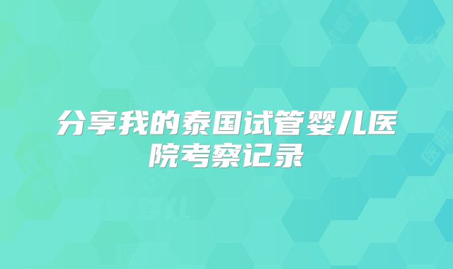 分享我的泰国试管婴儿医院考察记录
