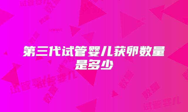 第三代试管婴儿获卵数量是多少