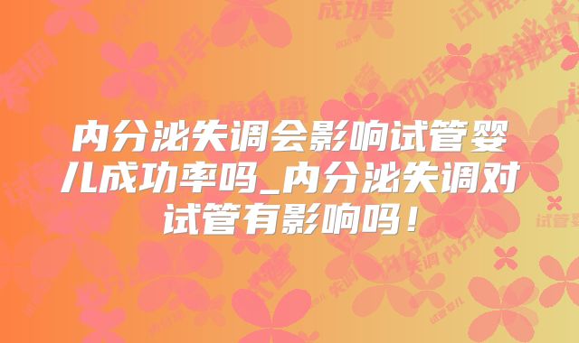 内分泌失调会影响试管婴儿成功率吗_内分泌失调对试管有影响吗！