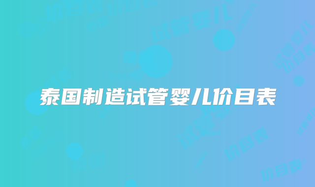 泰国制造试管婴儿价目表