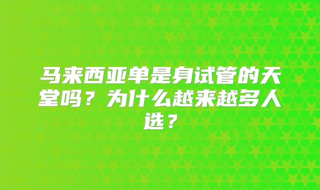 马来西亚单是身试管的天堂吗？为什么越来越多人选？