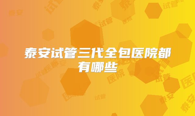 泰安试管三代全包医院都有哪些