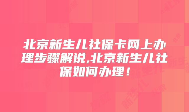 北京新生儿社保卡网上办理步骤解说,北京新生儿社保如何办理！