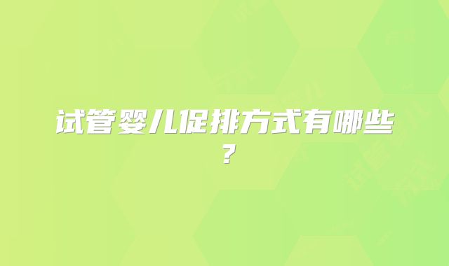 试管婴儿促排方式有哪些？