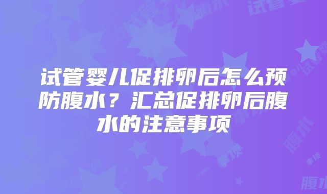 试管婴儿促排卵后怎么预防腹水？汇总促排卵后腹水的注意事项
