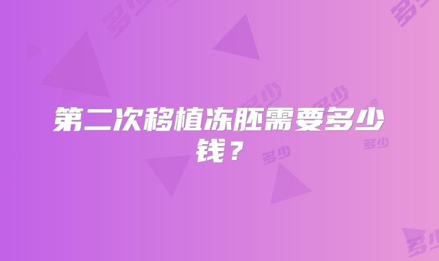 第二次移植冻胚需要多少钱?