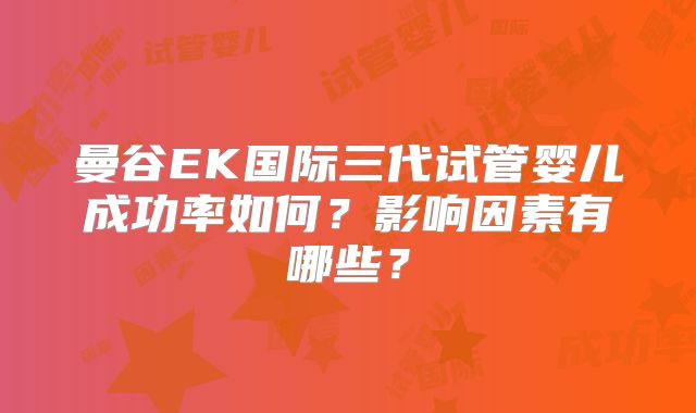 曼谷EK国际三代试管婴儿成功率如何？影响因素有哪些？