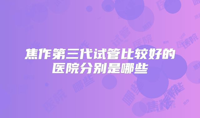 焦作第三代试管比较好的医院分别是哪些