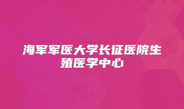 海军军医大学长征医院生殖医学中心