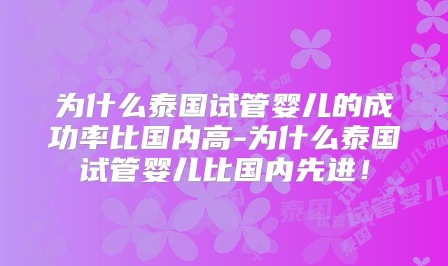 为什么泰国试管婴儿的成功率比国内高-为什么泰国试管婴儿比国内先进!