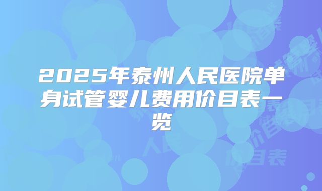 2025年泰州人民医院单身试管婴儿费用价目表一览