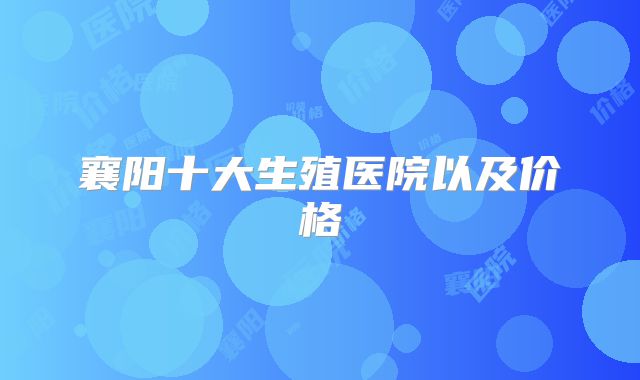 襄阳十大生殖医院以及价格