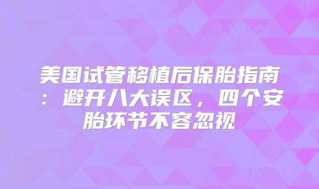美国试管移植后保胎指南：避开八大误区，四个安胎环节不容忽视