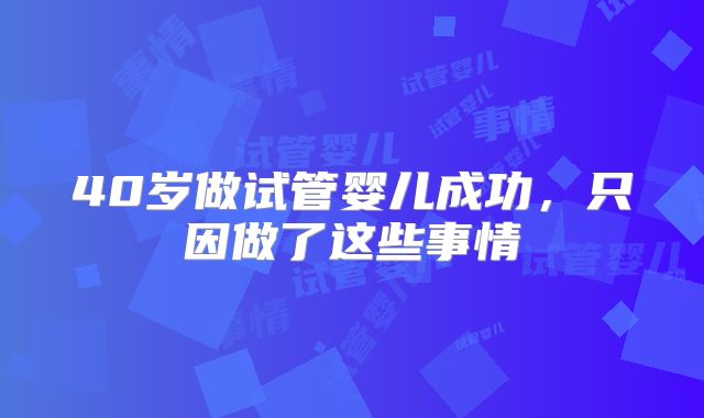 40岁做试管婴儿成功，只因做了这些事情