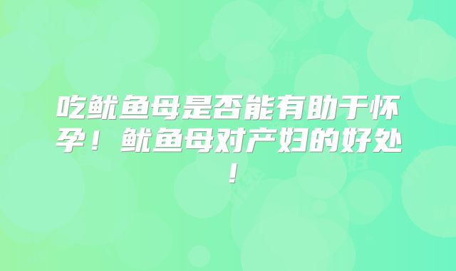 吃鱿鱼母是否能有助于怀孕！鱿鱼母对产妇的好处！
