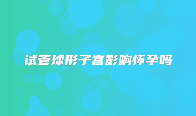 试管球形子宫影响怀孕吗