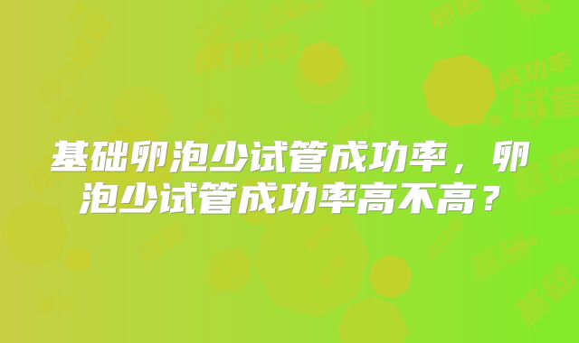 基础卵泡少试管成功率，卵泡少试管成功率高不高？