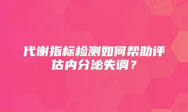 代谢指标检测如何帮助评估内分泌失调？