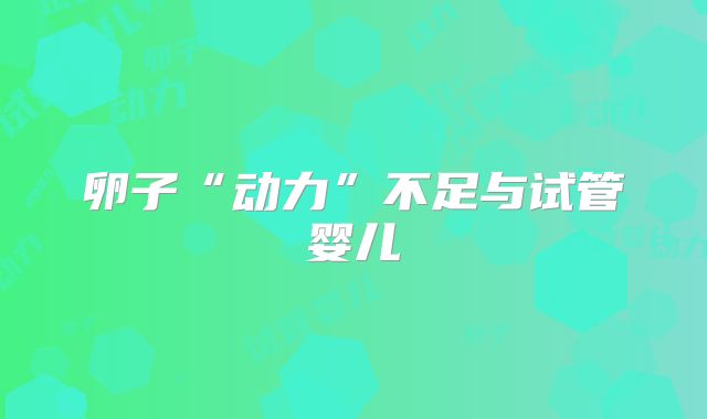 卵子“动力”不足与试管婴儿