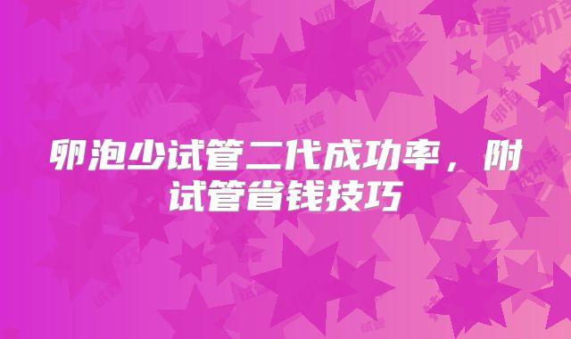 卵泡少试管二代成功率，附试管省钱技巧