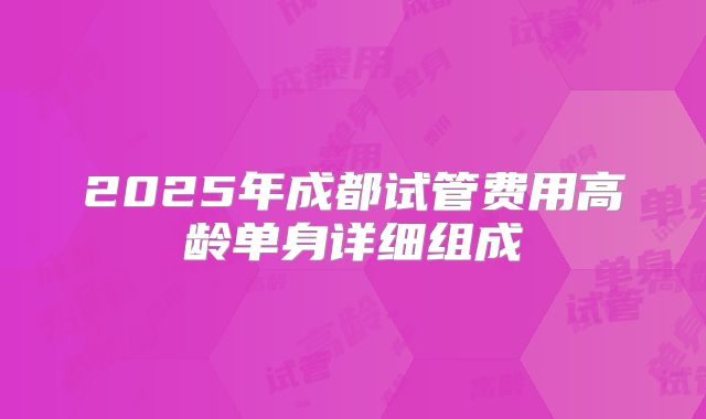 2025年成都试管费用高龄单身详细组成