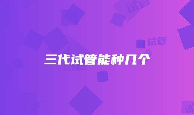 三代试管能种几个