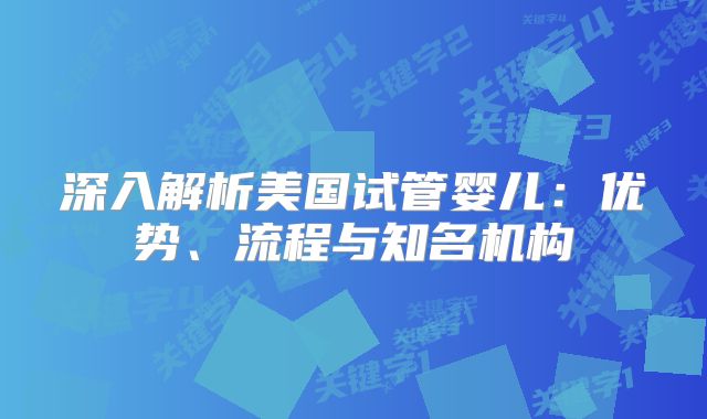深入解析美国试管婴儿：优势、流程与知名机构
